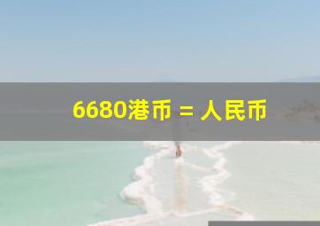 6680港币 = 人民币